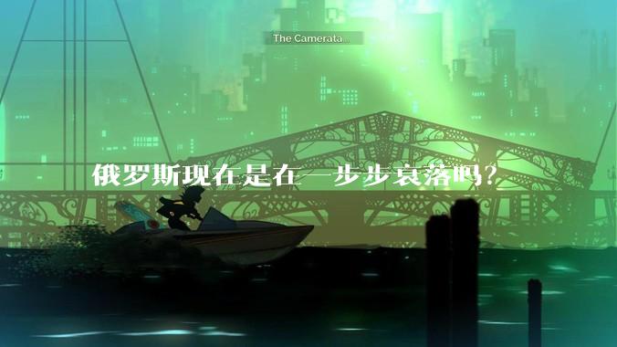俄罗斯现在是在一步步衰落吗？
