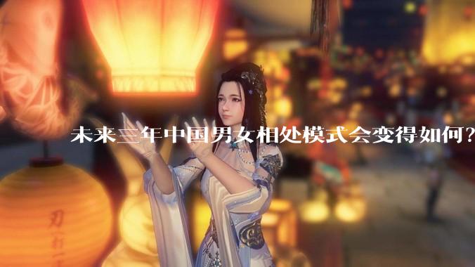 未来三年中国男女相处模式会变得如何？日韩有参考性嘛？