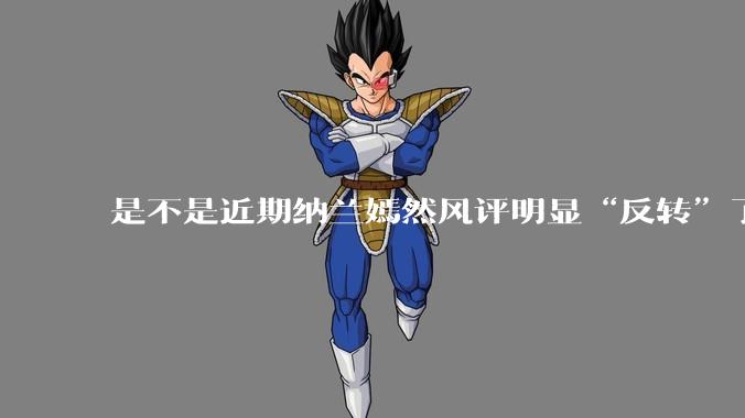 是不是近期纳兰嫣然风评明显“反转”了？为什么？