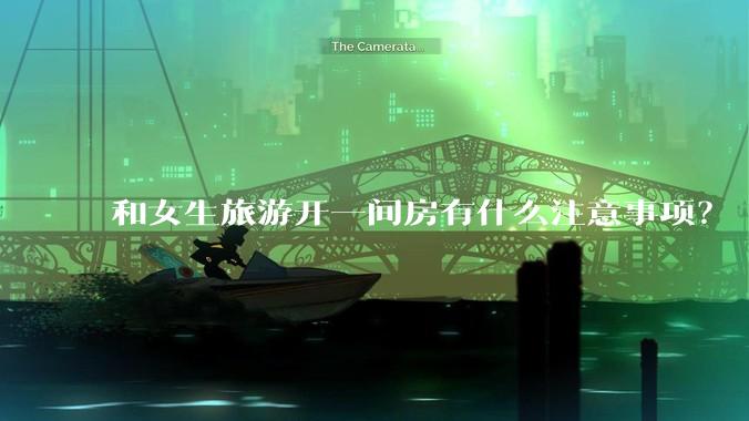 和女生旅游开一间房有什么注意事项？