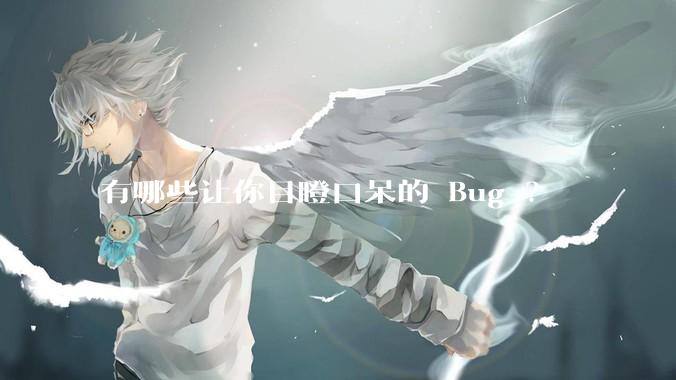 有哪些让你目瞪口呆的 Bug ？