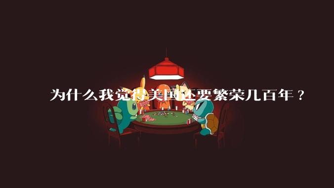 为什么我觉得美国还要繁荣几百年?