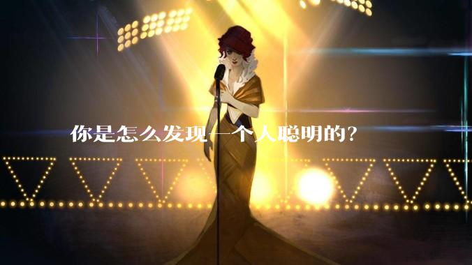 你是怎么发现一个人聪明的？