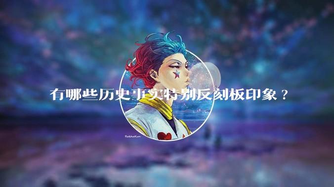 有哪些历史事实特别反刻板印象?