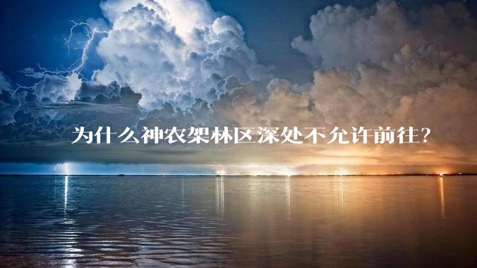 为什么神农架林区深处不允许前往？