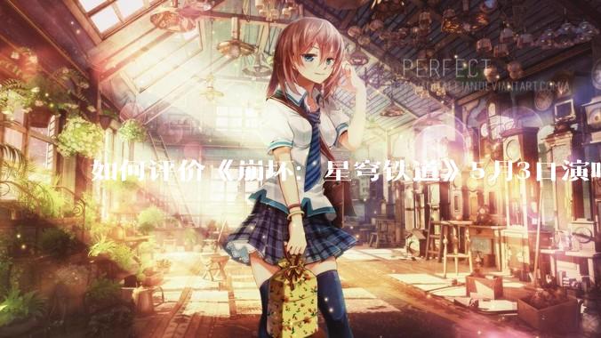 如何评价《崩坏：星穹铁道》5月3日演唱会的嘉宾谭晶老师因档期原因无法参演，官方的处理措施是否合理？