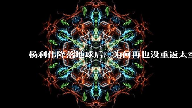 杨利伟降落地球后，为何再也没重返太空？