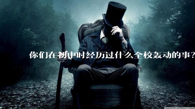 你们在初中时经历过什么全校轰动的事？