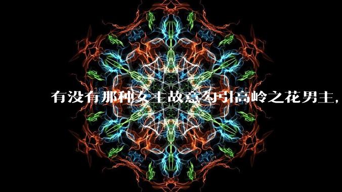 有没有那种女主故意勾引高岭之花男主，最后男主栽女主手里的***？