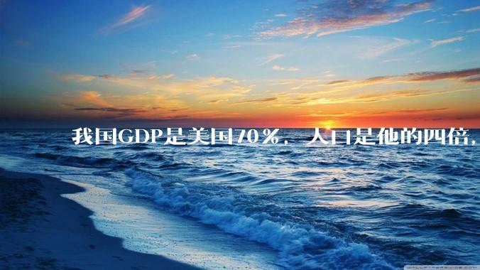我国GDP是美国70%，人口是他的四倍，为什么我们的内需没有美国那么旺盛？