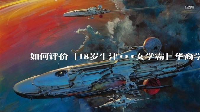 如何评价「18岁牛津***女学霸」华裔学生 Cecilia Zhao ？