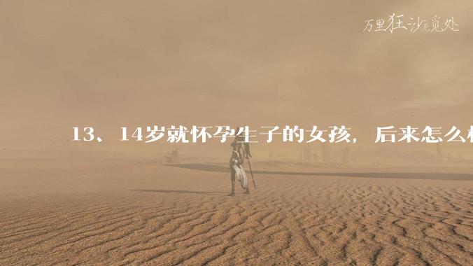 13、14岁就怀孕生子的女孩，后来怎么样了？