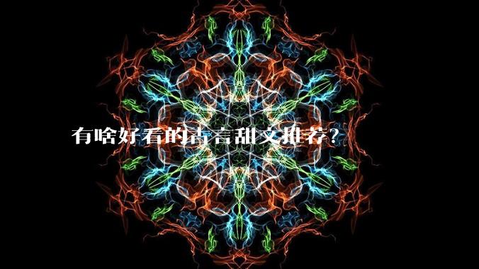 有啥好看的古言甜文推荐？