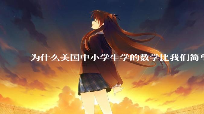 为什么美国中小学生学的数学比我们简单，美国人却还能做出超级牛的东西？