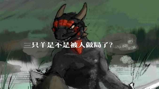 三只羊是不是被人做局了？